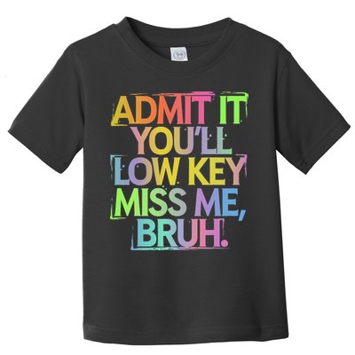 Admit It Youll Low Key Miss Me Bruh Funny Bruh Teacher Gift Toddler T-Shirt