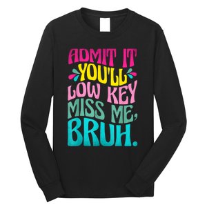 Admit It YouLl Low Key Miss Me Bruh Funny Bruh Teacher Long Sleeve Shirt