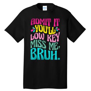 Admit It YouLl Low Key Miss Me Bruh Funny Bruh Teacher Tall T-Shirt