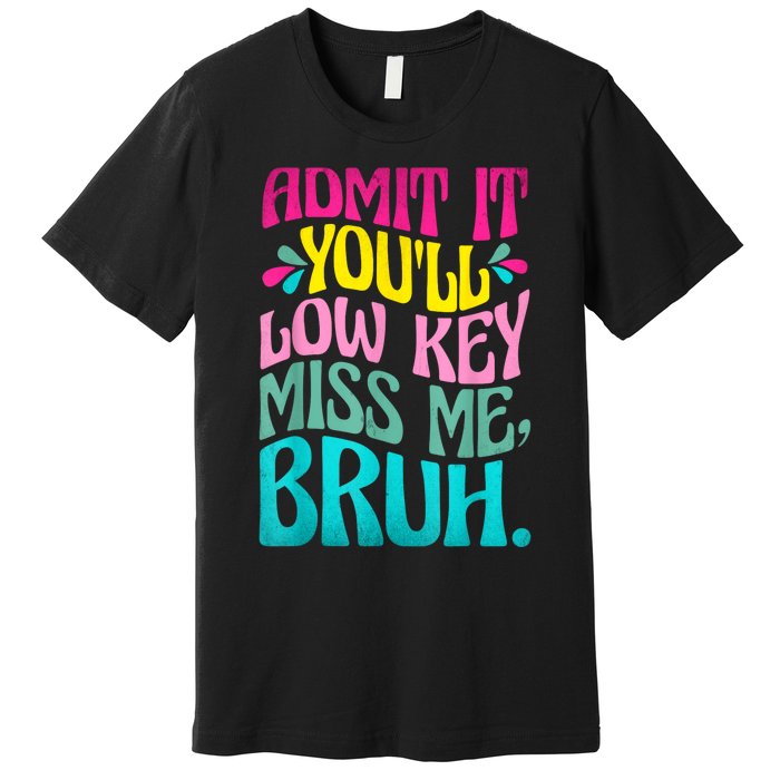 Admit It YouLl Low Key Miss Me Bruh Funny Bruh Teacher Premium T-Shirt