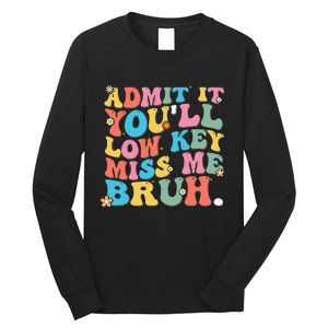 Admit It YouLl Low Key Miss Me Bruh Funny Bruh Teacher Long Sleeve Shirt