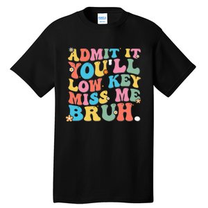 Admit It YouLl Low Key Miss Me Bruh Funny Bruh Teacher Tall T-Shirt