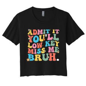 Admit It YouLl Low Key Miss Me Bruh Funny Bruh Teacher Women's Crop Top Tee