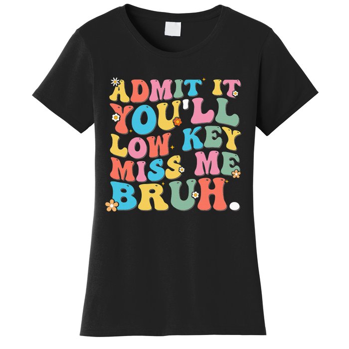 Admit It YouLl Low Key Miss Me Bruh Funny Bruh Teacher Women's T-Shirt