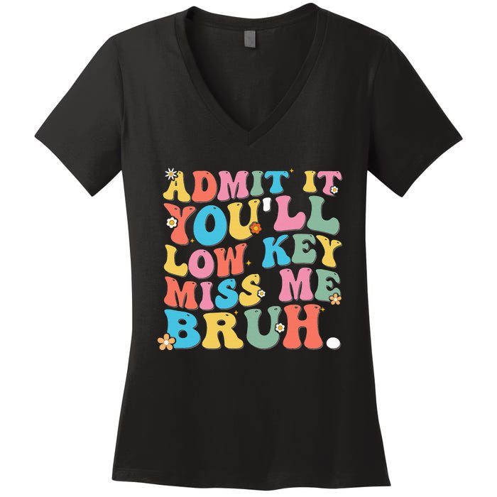 Admit It YouLl Low Key Miss Me Bruh Funny Bruh Teacher Women's V-Neck T-Shirt