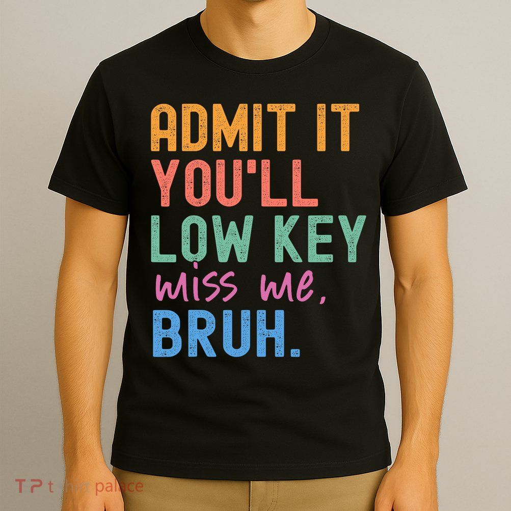 Admit It You'll Low Key Miss Me Bruh Funny Bruh Teacher  T-Shirt