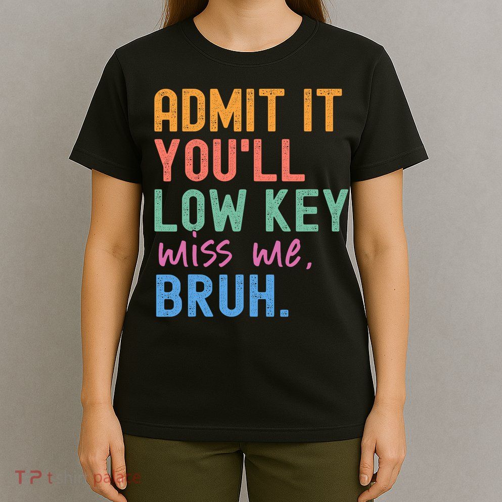 Admit It You'll Low Key Miss Me Bruh Funny Bruh Teacher  T-Shirt