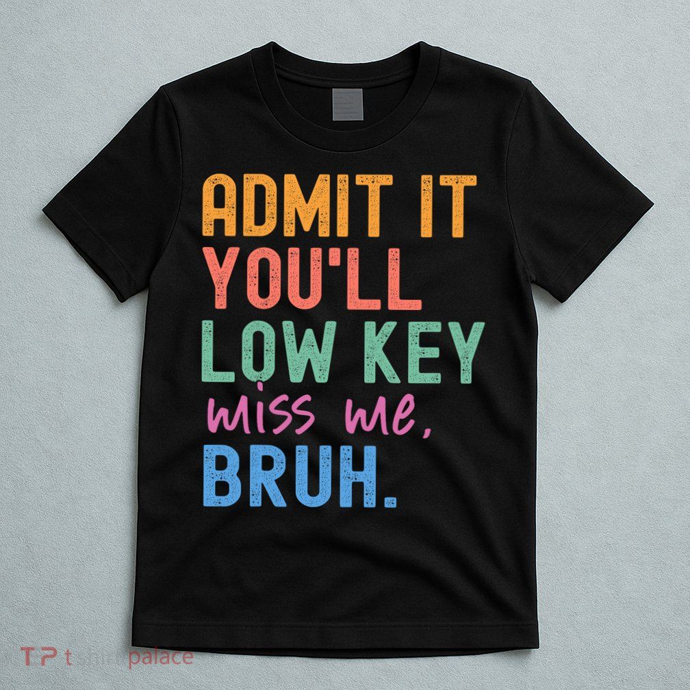 Admit It You'll Low Key Miss Me Bruh Funny Bruh Teacher  T-Shirt