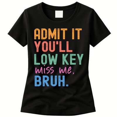 Admit It You'll Low Key Miss Me Bruh Funny Bruh Teacher  Womens T-Shirt