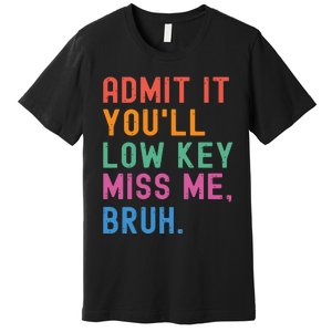 Admit It You Will Low Key Miss Me Bruh Premium T-Shirt