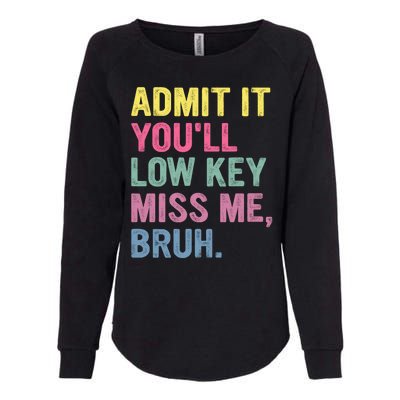 Admit It Youll Low Key Miss Me Bruh Funny Bruh Teachers Womens California Wash Sweatshirt