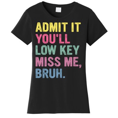 Admit It Youll Low Key Miss Me Bruh Funny Bruh Teachers Women's T-Shirt