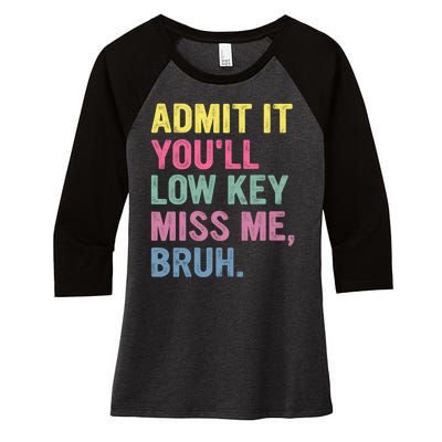 Admit It Youll Low Key Miss Me Bruh Funny Bruh Teachers Women's Tri-Blend 3/4-Sleeve Raglan Shirt