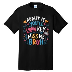 Admit It YouLl Low Key Miss Me Bruh Funny Bruh Tall T-Shirt