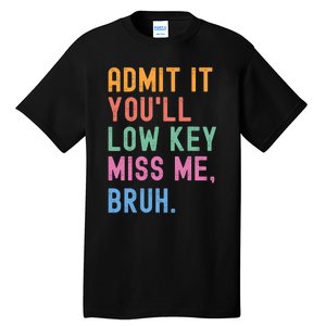 Admit It YouLl Low Key Miss Me Bruh Funny Bruh Teacher Tall T-Shirt