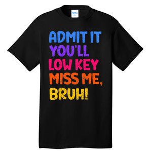 Admit It YouLl Low Key Miss Me Bruh Funny Teacher Tall T-Shirt