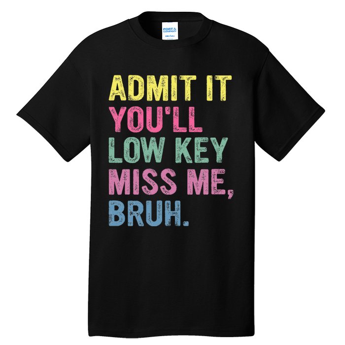 Admit It YouLl Low Key Miss Me Bruh Funny Bruh Teacheers Tall T-Shirt