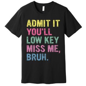 Admit It YouLl Low Key Miss Me Bruh Funny Bruh Teacheers Premium T-Shirt