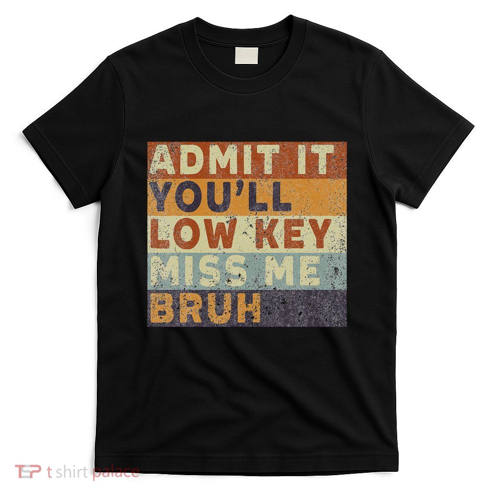 Admit It Youll Low Key Miss Me Bruh T-Shirt