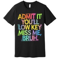 Admit It Youll Low Key Miss Me Bruh Funny Bruh Teacher Premium T-Shirt