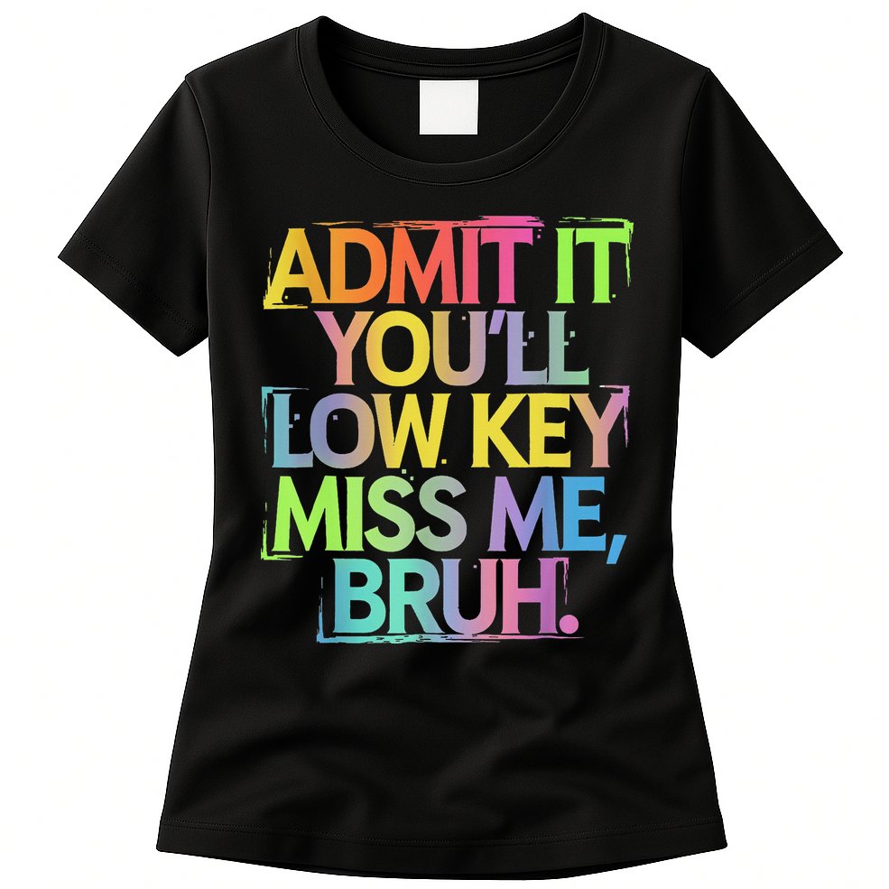 Admit It Youll Low Key Miss Me Bruh Funny Bruh Teacher Womens T-Shirt