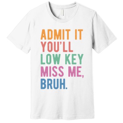Admit It Youll Low Key Miss Me Bruh Funny Teacher Gift Premium T-Shirt