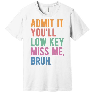 Admit It Youll Low Key Miss Me Bruh Funny Teacher Gift Premium T-Shirt