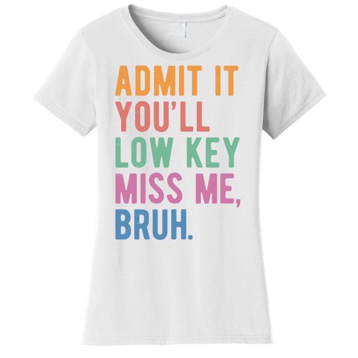 Admit It Youll Low Key Miss Me Bruh Funny Teacher Gift Women's T-Shirt