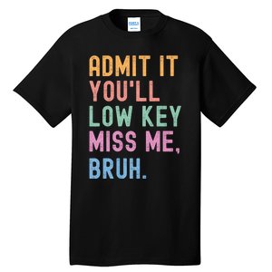 Admit It YouLl Low Key Miss Me Bruh Funny Bruh Teacher Tall T-Shirt