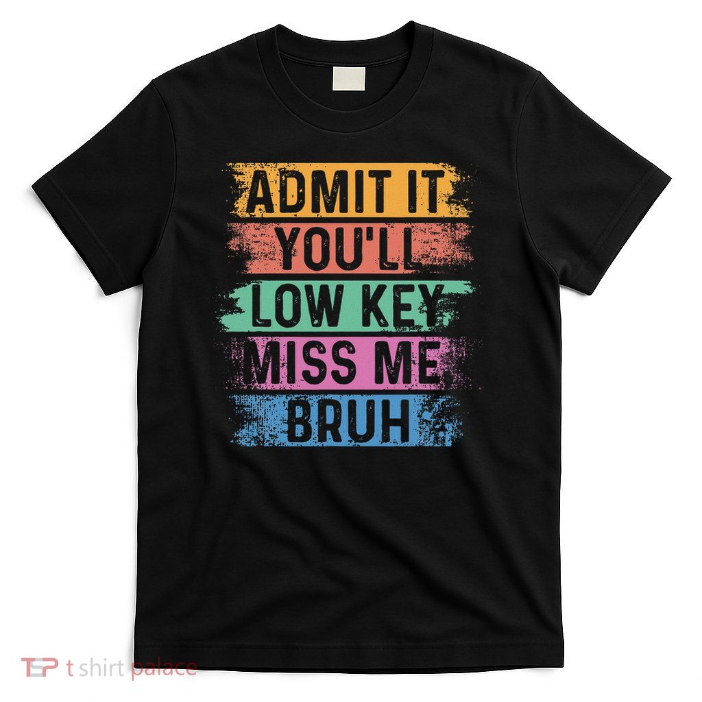 Admit It You'll Low Key Miss Me Bruh Funny Bruh Teacher T-Shirt