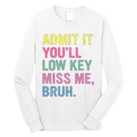 Admit It Youll Low Key Miss Me Bruh Funny Bruh Teacheers Long Sleeve Shirt