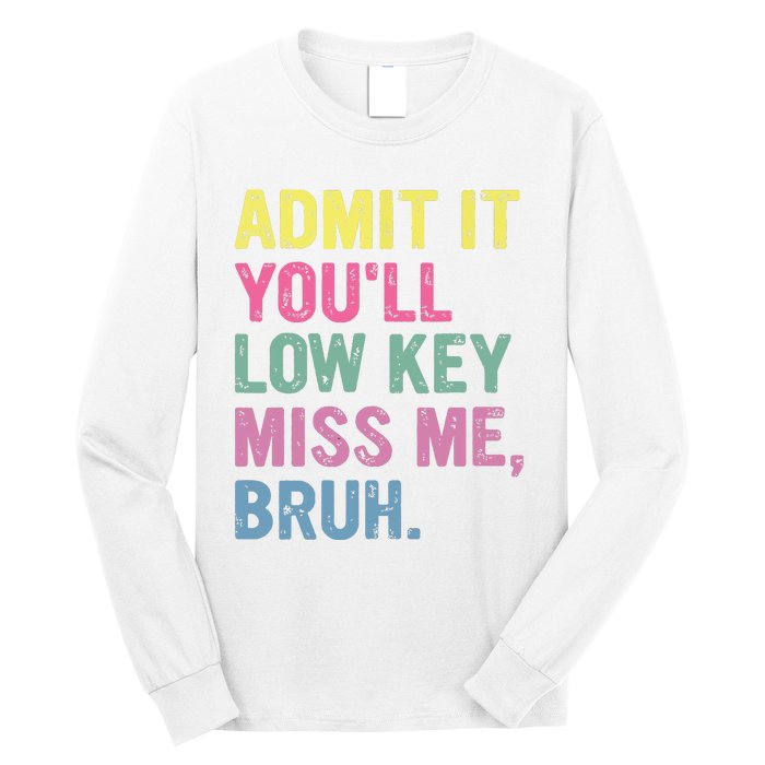 Admit It Youll Low Key Miss Me Bruh Funny Bruh Teacheers Long Sleeve Shirt