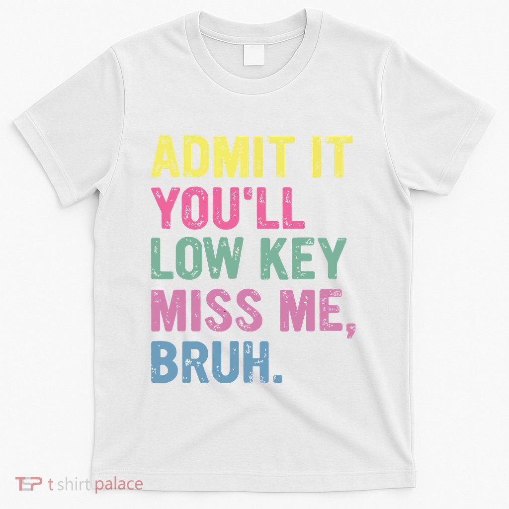 Admit It Youll Low Key Miss Me Bruh Funny Bruh Teacheers T-Shirt