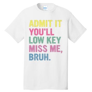 Admit It Youll Low Key Miss Me Bruh Funny Bruh Teacheers Tall T-Shirt