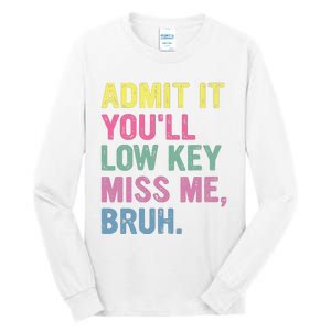 Admit It Youll Low Key Miss Me Bruh Funny Bruh Teacheers Tall Long Sleeve T-Shirt