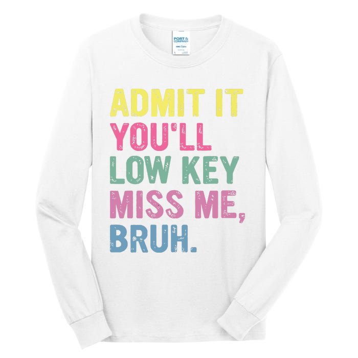 Admit It Youll Low Key Miss Me Bruh Funny Bruh Teacheers Tall Long Sleeve T-Shirt