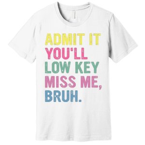 Admit It Youll Low Key Miss Me Bruh Funny Bruh Teacheers Premium T-Shirt