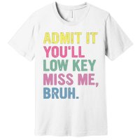 Admit It Youll Low Key Miss Me Bruh Funny Bruh Teacheers Premium T-Shirt