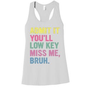 Admit It Youll Low Key Miss Me Bruh Funny Bruh Teacheers Women's Racerback Tank