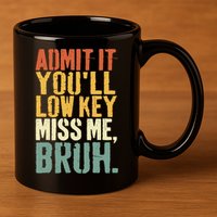 Admit It You'll Low Key Miss Me Bruh Teacher Funny 11oz C Handle Ceramic Mug