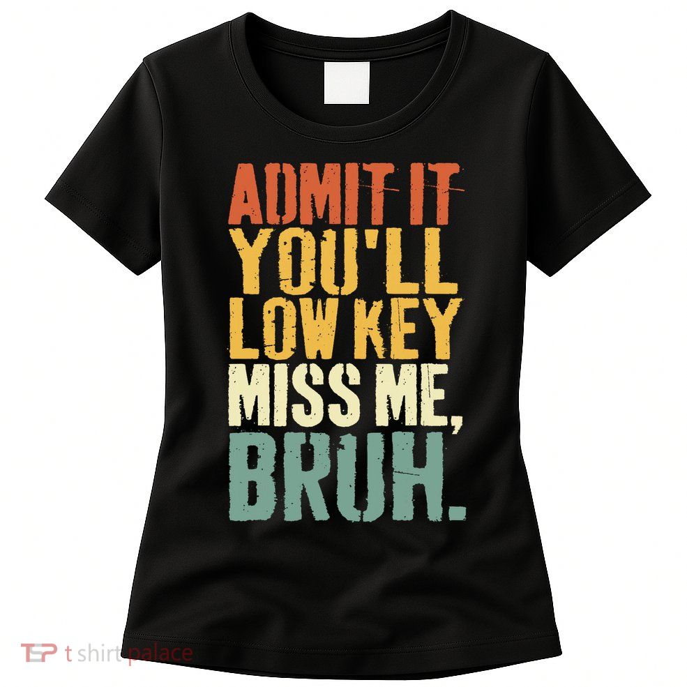Admit It You'll Low Key Miss Me Bruh Teacher Funny Womens T-Shirt