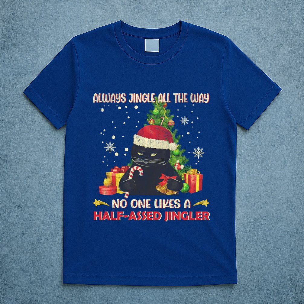 Always Jingle All The Way No One Likes Half Assed Jingle Gift T-Shirt