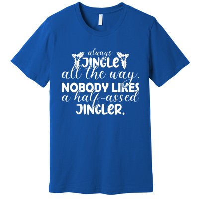 Always Jingle All The Way Nobody Likes A Halfassed Jingler Funny Gift Premium T-Shirt