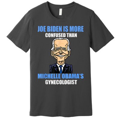 Anti Joe Biden Is More Confused Than Obamas Gynecologist Premium T-Shirt