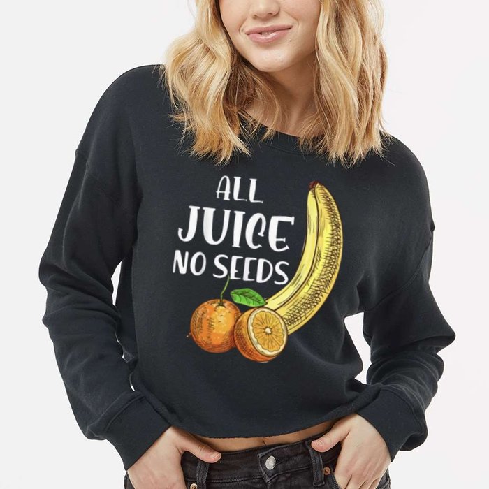 All Juice No Seeds Funny All Juice No Seeds Cropped Pullover Crew