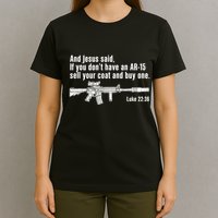 And Jesus Said If You DonT Have An Ar15 Sell Your Coat And Buy One T-Shirt