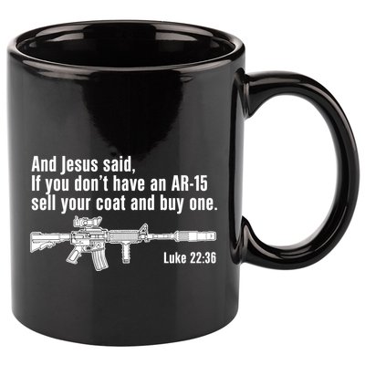 And Jesus Said If You DonT Have An Ar15 Sell Your Coat And Buy One 11oz C Handle Ceramic Mug
