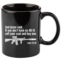 And Jesus Said If You DonT Have An Ar15 Sell Your Coat And Buy One 11oz C Handle Ceramic Mug