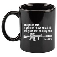 And Jesus Said If You DonT Have An Ar15 Sell Your Coat And Buy One 11oz C Handle Ceramic Mug