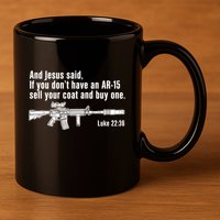 And Jesus Said If You DonT Have An Ar15 Sell Your Coat And Buy One 11oz C Handle Ceramic Mug